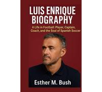 LUIS ENRIQUE BIOGRAPHY: A Life in Football: Player, Captain, Coach, and the Soul of Spanish Soccer