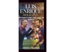 LUIS ENRIQUE BIOGRAPHY: MORE THAN A GAME: LOSS, LOVE, AND REBIRTH