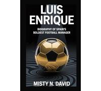 LUIS ENRIQUE: BIOGRAPHY OF SPAIN’S BOLDEST FOOTBALL MANAGER