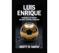 LUIS ENRIQUE: BIOGRAPHY OF SPAIN’S BOLDEST FOOTBALL MANAGER
