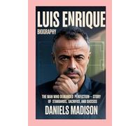 LUIS ENRIQUE: BIOGRAPHY: THE MAN WHO DEMANDED PERFECTION-A STORY OF STANDARDS, SACRIFICE, AND SUCCESS