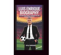 LUIS ENRIQUE BIOGRAPHY: THE MAN WHO MADE IT HAPPEN:THE LUIS ENRIQUE BIOGRAPHY
