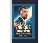 LUIS ENRIQUE BIOGRAPHY: The Player, The Coach, The Legend - A Journey Through Passion, Perseverance, and Football Greatness