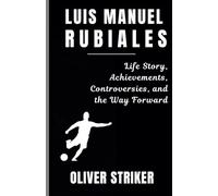 LUIS RUBIALES: Life Story, Achievements, Controversies, and the Way Forward