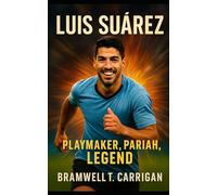 Luis Suárez: Playmaker, Pariah, Legend - The Untold Story of Football’s Most Relentless Striker
