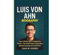 LUIS VON AHN BIOGRAPHY: How a Simple Idea Changed the World - The Untold Story of the Man Behind Duolingo and CAPTCHA