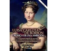 Luisa Carlota de Borbón: Crónica de una ambición (HISTORIA INCOGNITA)