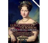 Luisa Carlota de Borbón: Crónica de una ambición (HISTORIA INCOGNITA)