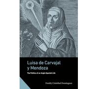 Luisa de Carvajal y Mendoza: The Politics of an Anglo-Spanish Life (Interactions in the Early Modern Age)