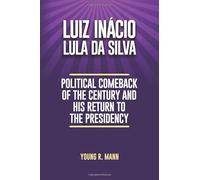 Luiz Inácio Lula da Silva: Political Comeback of the Century and His Return to the Presidency