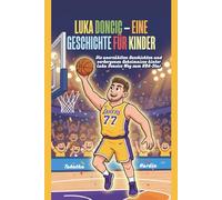 LUKA DONCIC - EINE GESCHICHTE FÜR KINDER: Die unerzählten Geschichten und verborgenen Geheimnisse hinter Luka Dončićs Weg zum NBA-Star