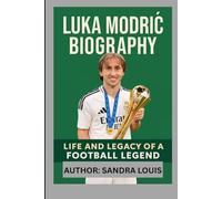 LUKA MODRIĆ BIOGRAPHY: LIFE AND LEGACY OF A FOOTBALL LEGEND
