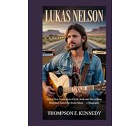 Lukas Nelson: How a New Generation of Grit, Soul and Storytelling Reignited American Roots Music - A Biography