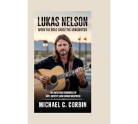 Lukas Nelson: When the Road Chose the Songwriter: An Unfiltered Chronicle of Grit, Identity, and Earned Greatness