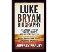 LUKE BRYAN BIOGRAPHY: The Untold Story of Tragedy, Triumph, and Musical Success - How a Small-Town Singer Conquered Nashville