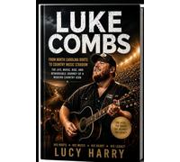 LUKE COMBS: FROM NORTH CAROLINA ROOTS TO COUNTRY MUSIC STARDOM: The Life, Music, Rise, and Remarkable Journey of a Modern Country Icon