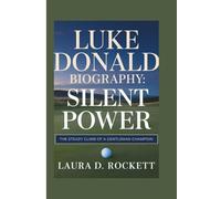 LUKE DONALD BIOGRAPHY: SILENT POWER: THE STEADY CLIMB OF A GENTLEMAN CHAMPION