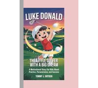LUKE DONALD THE LITTLE GOLFER WITH A BIG DREAM: A Motivational Story for Kids About Practice, Perseverance, and Success