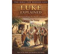 Luke Explained: Subtitle: Understanding the Book and Its Message for Today (The Bible for Modern Life Series)