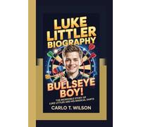 LUKE LITTLER BIOGRAPHY: BULLSEYE BOY!" The Incredible Story of Luke Littler and His Magical Darts