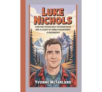 LUKE NICHOLS: HOW ONE FATHER BUILT OUTDOOR BOYS AND A LEGACY OF FAMILY ADVENTURES: A BIOGRAPHY