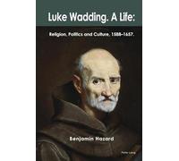 Luke Wadding: A Life: Religion, Politics and Culture 1588-1657