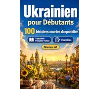 L'ukrainien pour Débutants A1 : 100 histoires courtes du quotidien: Améliorez votre compréhension et expression écrite grâce à des situations bilingues simples de la vie quotidienne