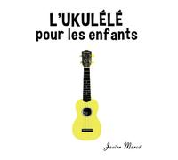 L'Ukulélé pour les enfants: Chants de Noël, Musique Classique, Comptines, Chansons Folklorique et Traditionnelle! (Partitions Musicales Pour Les Enfants)