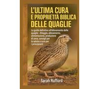 L'ULTIMA CURA E PROPRIETÀ BIBLICA DELLE QUAGLIE: La guida definitiva all'allevamento delle quaglie - Alloggio, allevamento, alimentazione, produzione ... per la salute e cura per i principianti
