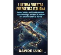 L'Ultima Finestra Energetica Italiana: Critica politica e visione scientifica sulla tecnologia nucleare al piombo che il mondo intero ci invidia (THE BIG CROWD)