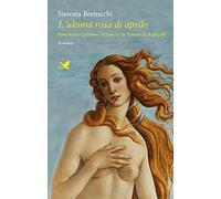 L'ultima rosa di aprile. Simonetta Cattaneo Vespucci, la Venere di Botticelli (Battitore libero)