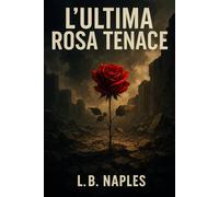 L'ultima rosa tenace: L'unica menzogna che può salvare un amore è quella detta per proteggerlo.
