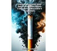 L'Ultima Sigaretta: Stop Definitivo.: Smascherare il Desiderio e Riscrivere il Tuo Futuro