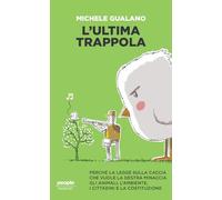 L'ultima trappola. Perché la legge sulla caccia che vuole la destra minaccia gli animali, l’ambiente, i cittadini e la Costituzione