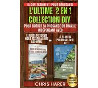 L'ULTIME 2 EN 1 COLLECTION DIY: LA COLLECTION N°1 POUR DÉBUTANTS POUR LIBÉRER LE POUVOIR DE L'AUTONOMIE AVEC LE GUIDE DE SURVIE HORS RÉSEAU DIY + LE PLAN DE PERMACULTURE DIY