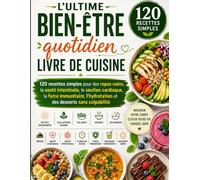 L'ultime Bien-être quotidien livre de cuisine: 120 recettes simples pour des repas sains, la santé intestinale, le soutien cardiaque, la force immunitaire, l'hydratation et des desserts