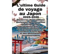 L'ultime Guide de voyage au Japon 2025-2026: Découvrez des traditions anciennes, des merveilles modernes etdes spécialités locales avec des conseils d'initiés, des exemples d'itinéraires et des desti