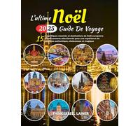 L'ULTIME Noël GUIDE DE VOYAGE 2025: 15 magnifiques marchés et destinations de Noël européens soigneusement sélectionnés pour une expérience de vacances authentique, chaleureuse et magique