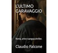 L'ULTIMO CARAVAGGIO: Roma, arte e sangue,thriller.