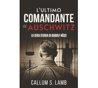L'ultimo Comandante Di Auschwitz: La Vera Storia Di Rudolf Höss (Tempi del Terzo Reich)