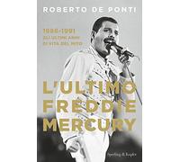L'ultimo Freddie Mercury. 1986-1991: gli ultimi anni di vita del mito (Varia)