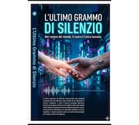 L'Ultimo Grammo di Silenzio: Nel rumore del mondo, il cuore è l'unica bussola.
