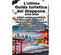 L'ultimo Guida turistica del Giappone 2025-2026: Scopri antiche tradizioni, meraviglie moderne e luoghi preferiti dalla gente del posto con consigli ... di esempio e destinazioni imperdibili