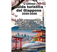 L'ultimo Guida turistica del Giappone 2025-2026: Scopri antiche tradizioni, meraviglie moderne e luoghi preferiti dalla gente del posto con consigli da esperti, itineraridi esempio e destinazioni imp