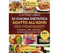 L'ULTIMO LIBRO DI CUCINA DIETETICA ADATTO ALL'ADHD PER PRINCIPIANTI: Il tuo compagno di nutrizione per l'ADHD passo dopo passo: scelte alimentari ... chiarezza e migliori prestazioni quotidiane