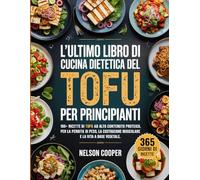 L'ULTIMO LIBRO DI CUCINA DIETETICA DEL TOFU PER PRINCIPIANTI: 100+ ricette di tofu ad alto contenuto proteico per la perdita di peso, la costruzione muscolare e la vita a base vegetale