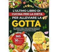 L'ULTIMO LIBRO DI CUCINA PER LA DIETA PER ALLEVIARE LA GOTTA: 100+ deliziose ricette a basso contenuto di purine per lenire l'infiammazione, prevenire ... e riprendere il controllo della tua salute