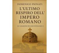 L'ultimo respiro dell'Impero Romano.: Le Legioni di Giustiniano I