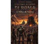 L'ultimo respiro di Roma: L'Alba di Vetro- Un'avventura Steampunk