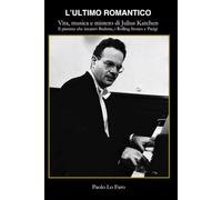 “L'ultimo romantico” - Vita, musica e mistero di Julius Katchen: Il pianista che incantò Brahms, i Rolling Stones e Parigi